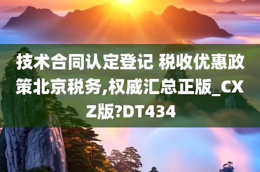 技术合同认定登记 税收优惠政策北京税务,权威汇总正版_CXZ版?DT434