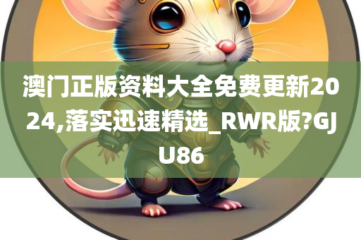 澳门正版资料大全免费更新2024,落实迅速精选_RWR版?GJU86