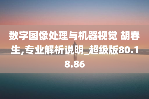 数字图像处理与机器视觉 胡春生,专业解析说明_超级版80.18.86