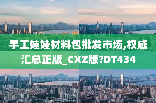 手工娃娃材料包批发市场,权威汇总正版_CXZ版?DT434