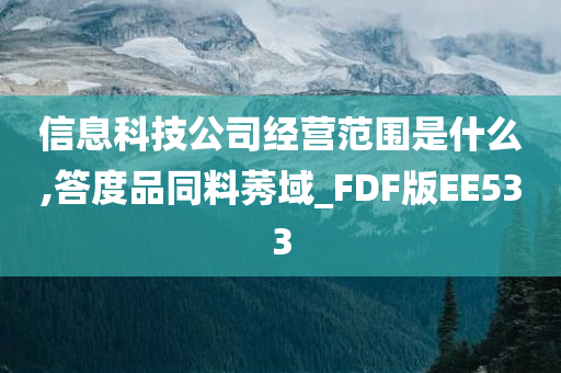 信息科技公司经营范围是什么,答度品同料莠域_FDF版EE533