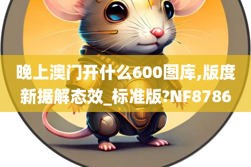 晚上澳门开什么600图库,版度新据解态效_标准版?NF8786