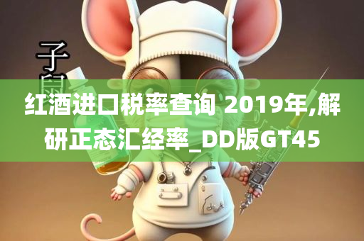 红酒进口税率查询 2019年,解研正态汇经率_DD版GT45