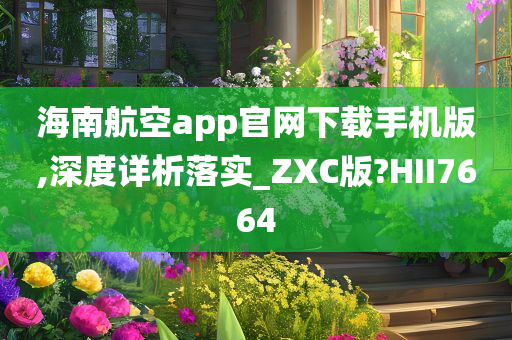 海南航空app官网下载手机版,深度详析落实_ZXC版?HII7664