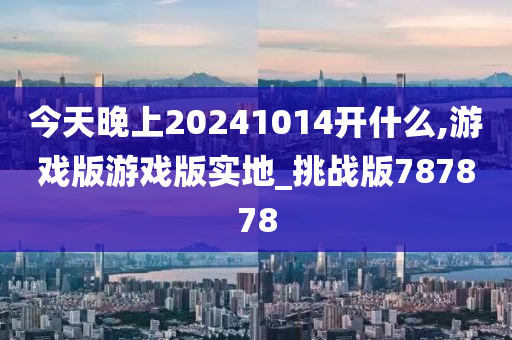 今天晚上20241014开什么,游戏版游戏版实地_挑战版787878