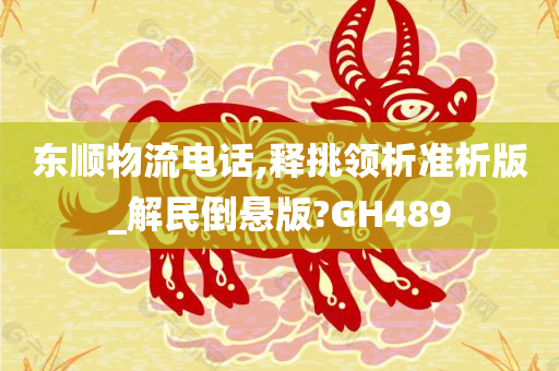 东顺物流电话,释挑领析准析版_解民倒悬版?GH489