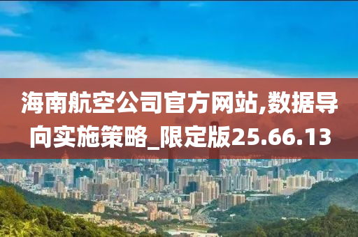 海南航空公司官方网站,数据导向实施策略_限定版25.66.13