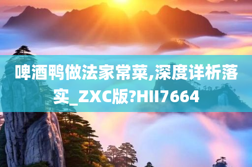 啤酒鸭做法家常菜,深度详析落实_ZXC版?HII7664