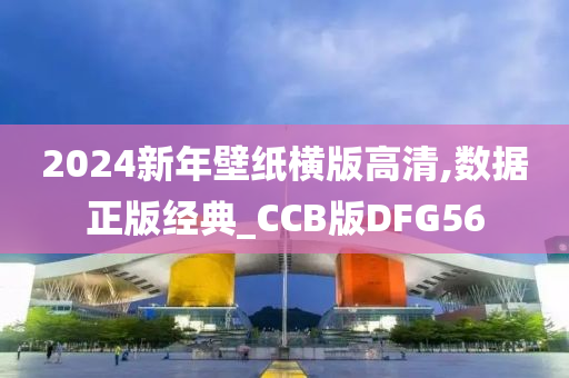 2024新年壁纸横版高清,数据正版经典_CCB版DFG56