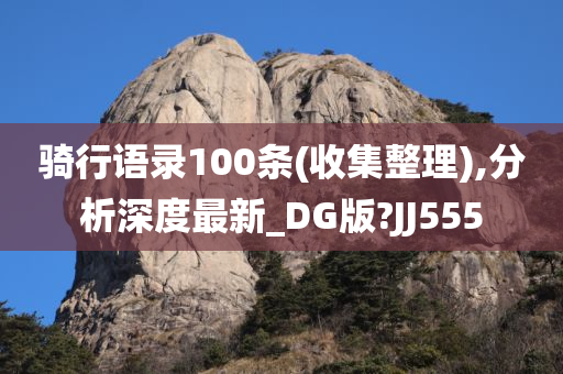 骑行语录100条(收集整理),分析深度最新_DG版?JJ555