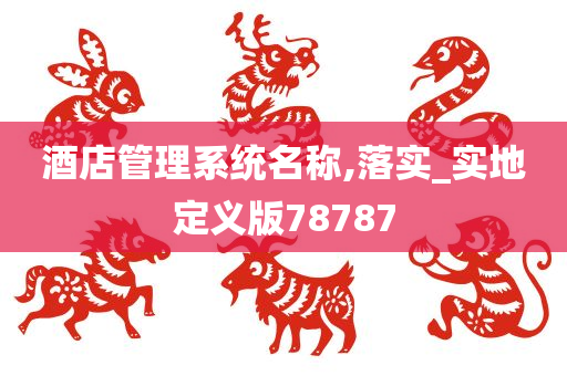 酒店管理系统名称,落实_实地定义版78787