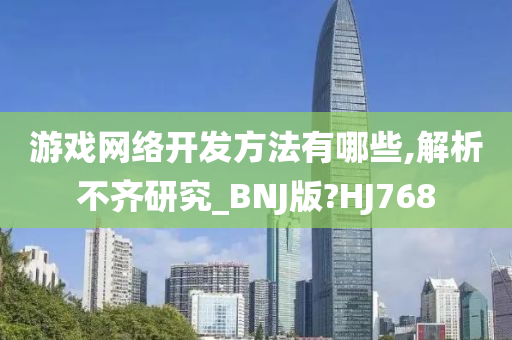 游戏网络开发方法有哪些,解析不齐研究_BNJ版?HJ768