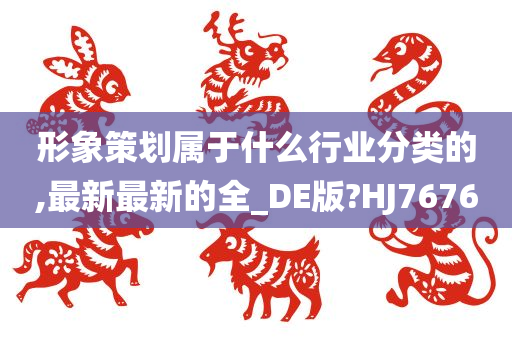 形象策划属于什么行业分类的,最新最新的全_DE版?HJ7676