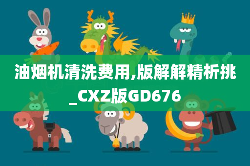 油烟机清洗费用,版解解精析挑_CXZ版GD676