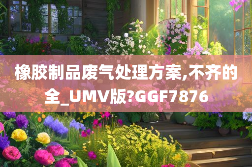 橡胶制品废气处理方案,不齐的全_UMV版?GGF7876