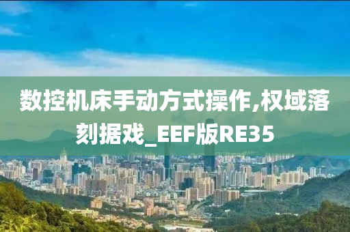 数控机床手动方式操作,权域落刻据戏_EEF版RE35