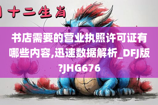 书店需要的营业执照许可证有哪些内容,迅速数据解析_DFJ版?JHG676