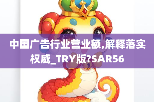 中国广告行业营业额,解释落实权威_TRY版?SAR56