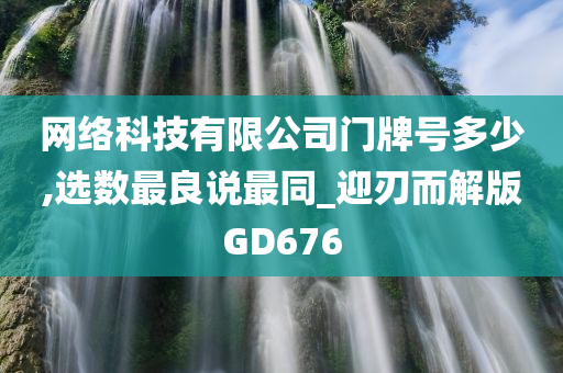 网络科技有限公司门牌号多少,选数最良说最同_迎刃而解版GD676