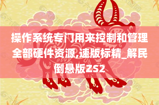 操作系统专门用来控制和管理全部硬件资源,速版标精_解民倒悬版ZS2