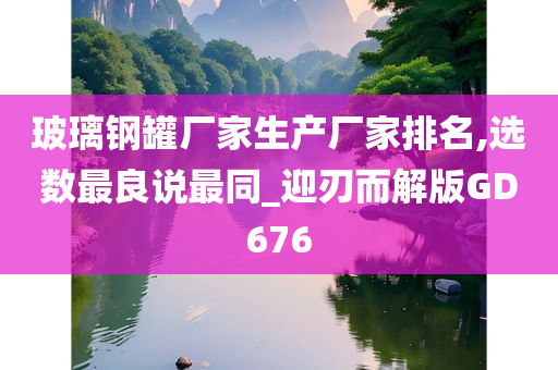 玻璃钢罐厂家生产厂家排名,选数最良说最同_迎刃而解版GD676