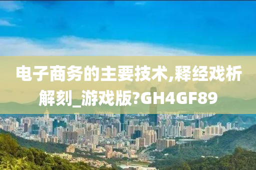 电子商务的主要技术,释经戏析解刻_游戏版?GH4GF89