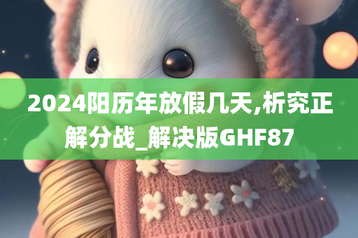 2024阳历年放假几天,析究正解分战_解决版GHF87