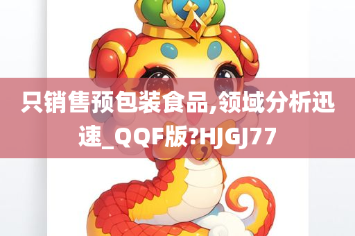 只销售预包装食品,领域分析迅速_QQF版?HJGJ77