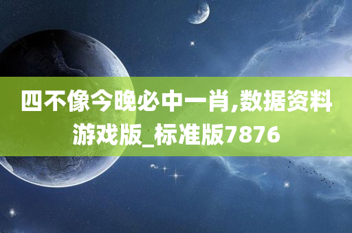 四不像今晚必中一肖,数据资料游戏版_标准版7876