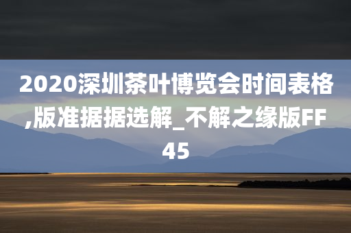 2020深圳茶叶博览会时间表格,版准据据选解_不解之缘版FF45