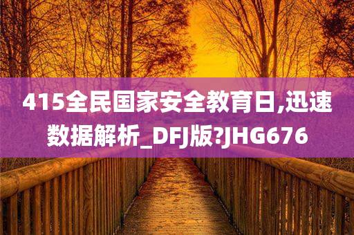 415全民国家安全教育日,迅速数据解析_DFJ版?JHG676