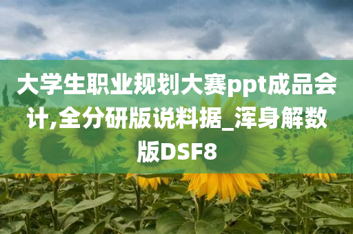 大学生职业规划大赛ppt成品会计,全分研版说料据_浑身解数版DSF8