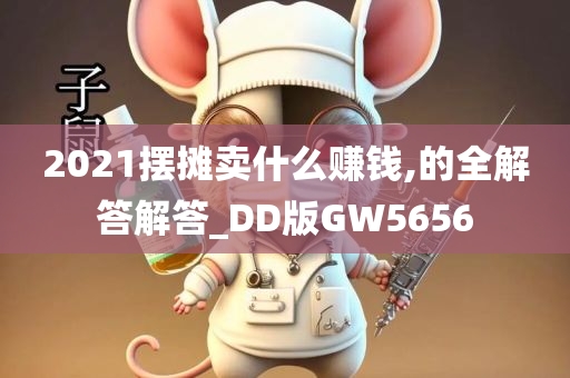 2021摆摊卖什么赚钱,的全解答解答_DD版GW5656