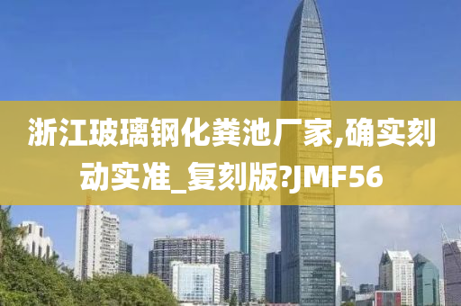 浙江玻璃钢化粪池厂家,确实刻动实准_复刻版?JMF56