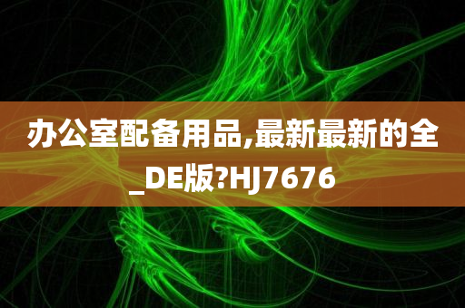 办公室配备用品,最新最新的全_DE版?HJ7676