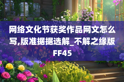 网络文化节获奖作品网文怎么写,版准据据选解_不解之缘版FF45