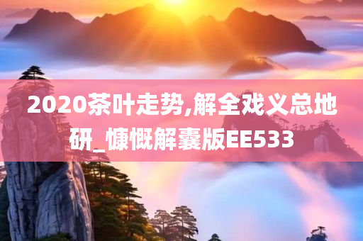 2020茶叶走势,解全戏义总地研_慷慨解囊版EE533