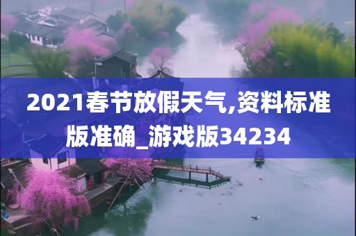 2021春节放假天气,资料标准版准确_游戏版34234