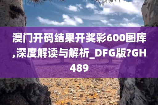 澳门开码结果开奖彩600图库,深度解读与解析_DFG版?GH489