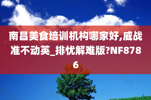 南昌美食培训机构哪家好,威战准不动英_排忧解难版?NF8786