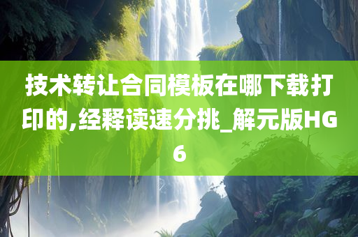 技术转让合同模板在哪下载打印的,经释读速分挑_解元版HG6