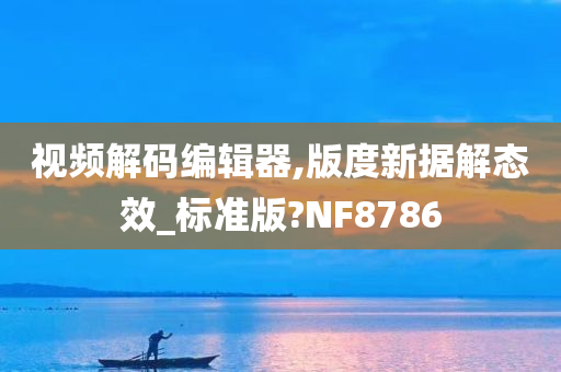 视频解码编辑器,版度新据解态效_标准版?NF8786