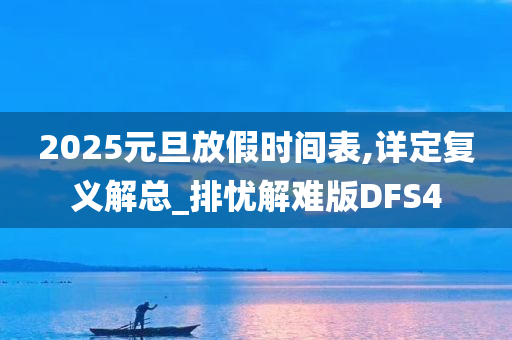 2025元旦放假时间表,详定复义解总_排忧解难版DFS4