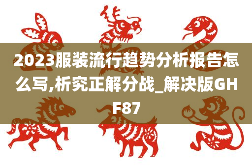 2023服装流行趋势分析报告怎么写,析究正解分战_解决版GHF87