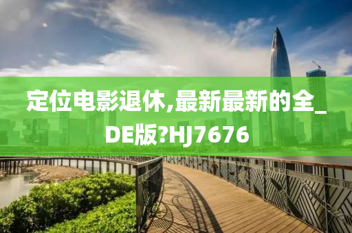 定位电影退休,最新最新的全_DE版?HJ7676