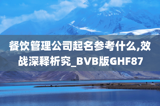 餐饮管理公司起名参考什么,效战深释析究_BVB版GHF87