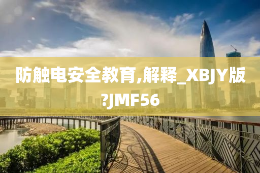 防触电安全教育,解释_XBJY版?JMF56