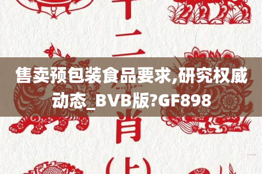 售卖预包装食品要求,研究权威动态_BVB版?GF898