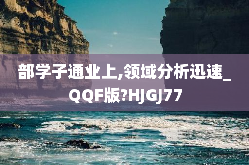 部学子通业上,领域分析迅速_QQF版?HJGJ77