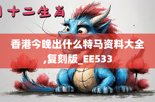 香港今晚出什么特马资料大全,复刻版_EE533